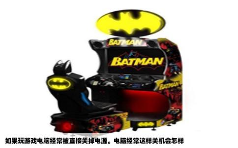 如果玩游戏电脑经常被直接关掉电源。电脑经常这样关机会怎样