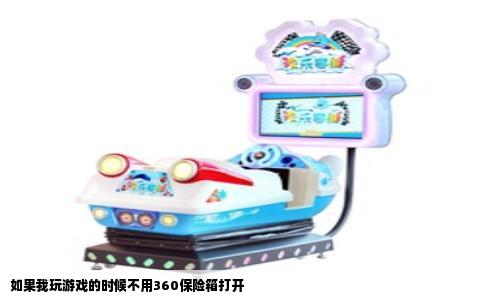 如果我玩游戏的时候不用360保险箱打开