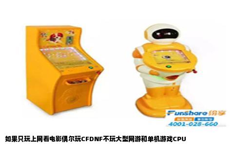 如果只玩上网看电影偶尔玩CFDNF不玩大型网游和单机游戏CPU