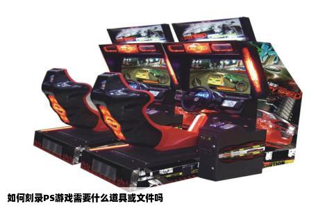 如何刻录PS游戏需要什么道具或文件吗