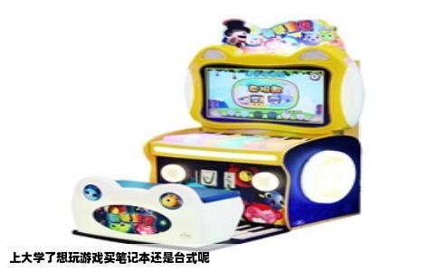 上大学了想玩游戏买笔记本还是台式呢