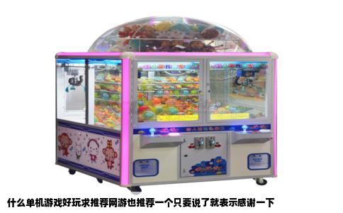 什么单机游戏好玩求推荐网游也推荐一个只要说了就表示感谢一下