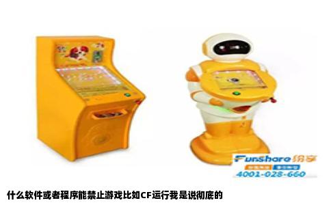 什么软件或者程序能禁止游戏比如CF运行我是说彻底的