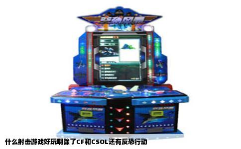 什么射击游戏好玩啊除了CF和CSOL还有反恐行动