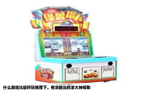 什么游戏比较好玩推荐下。有没新出的求大神帮助