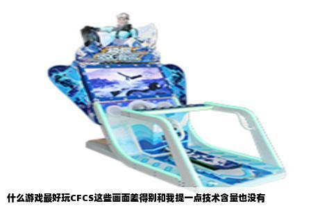 什么游戏最好玩CFCS这些画面差得别和我提一点技术含量也没有