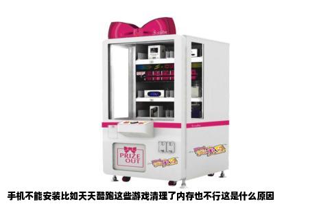 手机不能安装比如天天酷跑这些游戏清理了内存也不行这是什么原因