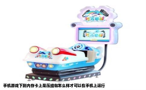 手机游戏下到内存卡上是压缩包怎么样才可以在手机上运行