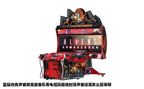 鼠标也有声音就是放音乐看电视玩游戏时没声音这是怎么回事呀
