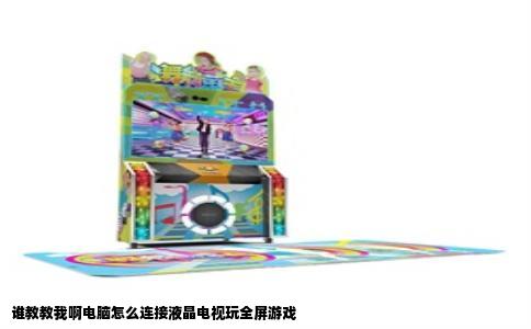 谁教教我啊电脑怎么连接液晶电视玩全屏游戏