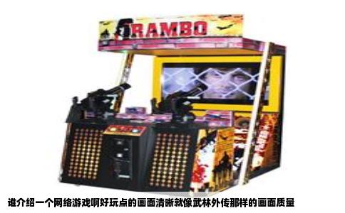 谁介绍一个网络游戏啊好玩点的画面清晰就像武林外传那样的画面质量