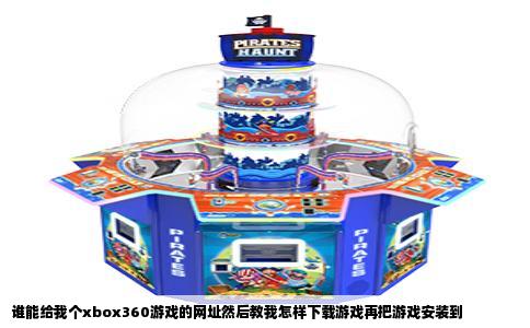 谁能给我个xbox360游戏的网址然后教我怎样下载游戏再把游戏安装到