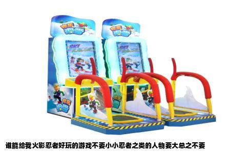 谁能给我火影忍者好玩的游戏不要小小忍者之类的人物要大总之不要