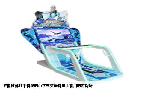 谁能推荐几个有趣的小学生英语课堂上能用的游戏呀