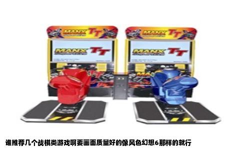 谁推荐几个战棋类游戏啊要画面质量好的像风色幻想6那样的就行