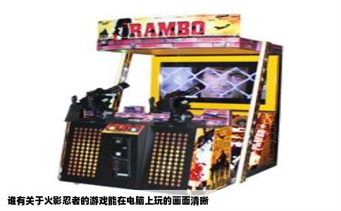 谁有关于火影忍者的游戏能在电脑上玩的画面清晰