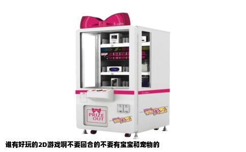 谁有好玩的2D游戏啊不要回合的不要有宝宝和宠物的