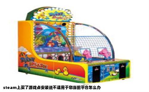 steam上买了游戏点安装说不适用于您当前平台怎么办