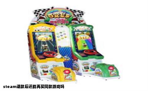 steam退款后还能再买同款游戏吗