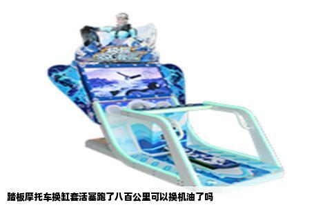 踏板摩托车换缸套活塞跑了八百公里可以换机油了吗