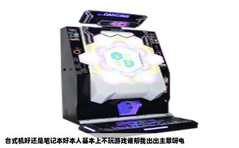 台式机好还是笔记本好本人基本上不玩游戏谁帮我出出主意呀电