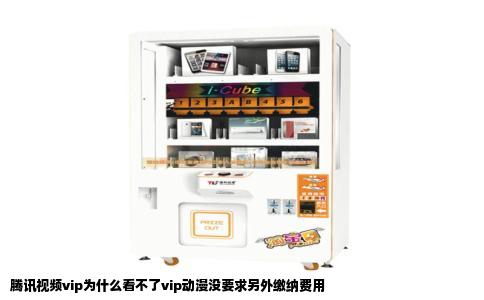 腾讯视频vip为什么看不了vip动漫没要求另外缴纳费用