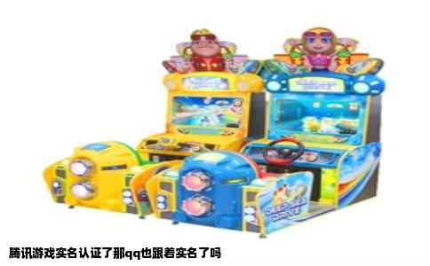 腾讯游戏实名认证了那qq也跟着实名了吗