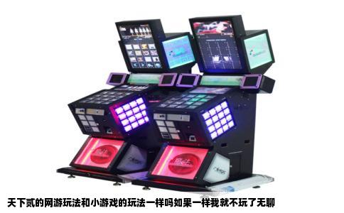 天下贰的网游玩法和小游戏的玩法一样吗如果一样我就不玩了无聊