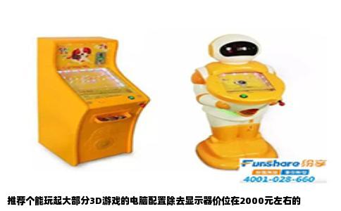 推荐个能玩起大部分3D游戏的电脑配置除去显示器价位在2000元左右的