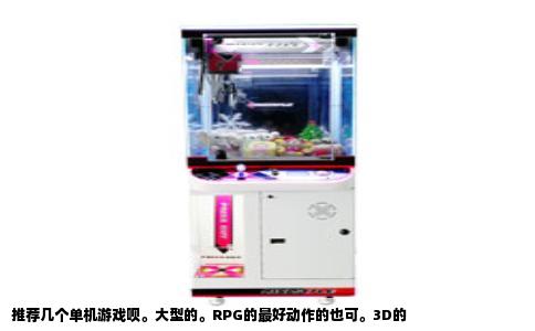 推荐几个单机游戏呗。大型的。RPG的最好动作的也可。3D的