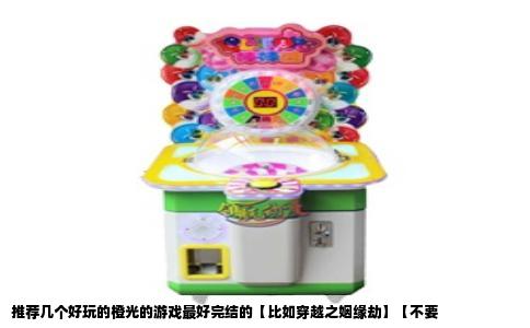 推荐几个好玩的橙光的游戏最好完结的【比如穿越之姻缘劫】【不要