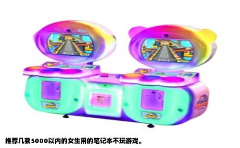 推荐几款5000以内的女生用的笔记本不玩游戏。