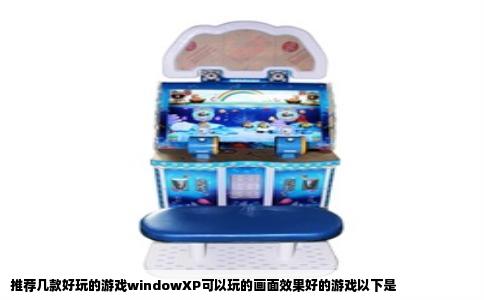 推荐几款好玩的游戏windowXP可以玩的画面效果好的游戏以下是