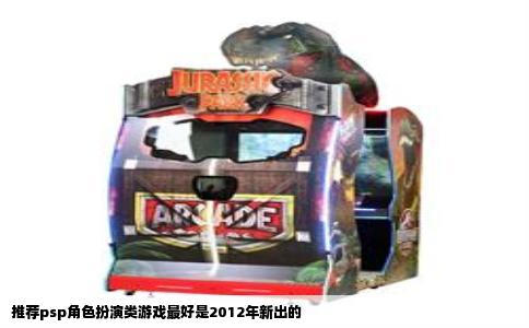 推荐psp角色扮演类游戏最好是2012年新出的