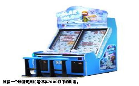 推荐一个玩游戏用的笔记本7000以下的谢谢。