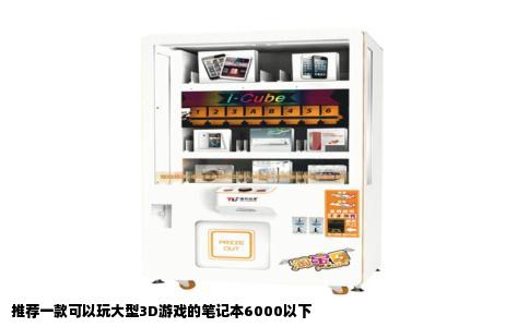 推荐一款可以玩大型3D游戏的笔记本6000以下