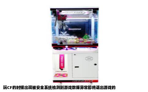 玩CF的时候出现被安全系统检测到游戏数据异常即将退出游戏的