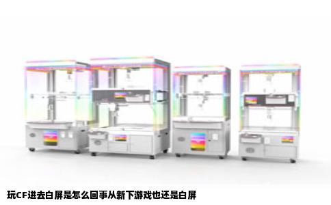 玩CF进去白屏是怎么回事从新下游戏也还是白屏