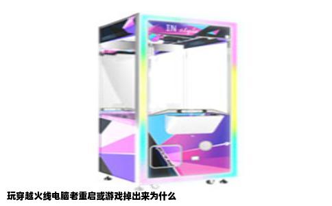 玩穿越火线电脑老重启或游戏掉出来为什么