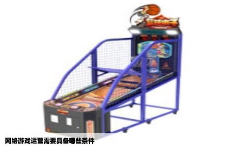 网络游戏运营需要具备哪些条件