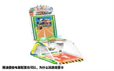 网速很快电脑配置也可以。为什么玩游戏很卡