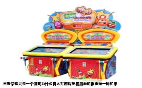 王者荣耀只是一个游戏为什么有人打游戏把输赢看的很重玩一局如果