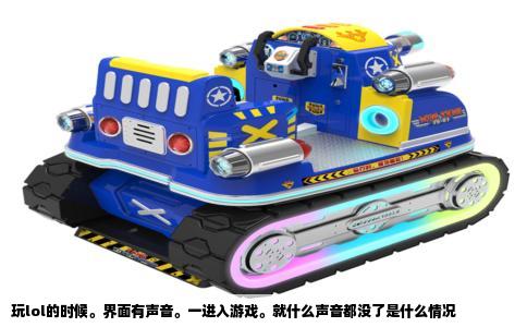 玩lol的时候。界面有声音。一进入游戏。就什么声音都没了是什么情况