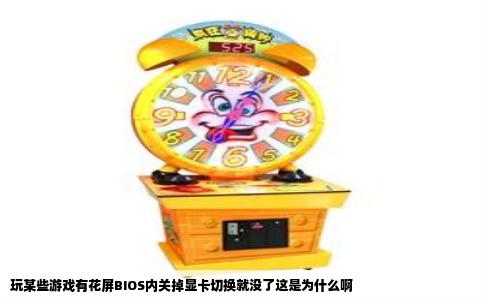 玩某些游戏有花屏BIOS内关掉显卡切换就没了这是为什么啊