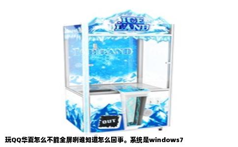 玩QQ华夏怎么不能全屏咧谁知道怎么回事。系统是windows7
