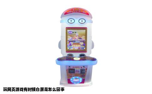 玩网页游戏有时候白屏是怎么回事