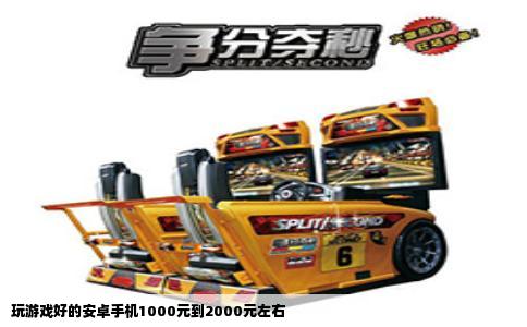 玩游戏好的安卓手机1000元到2000元左右