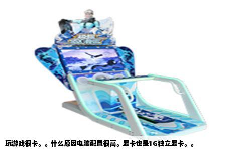 玩游戏很卡。。什么原因电脑配置很高。显卡也是1G独立显卡。。