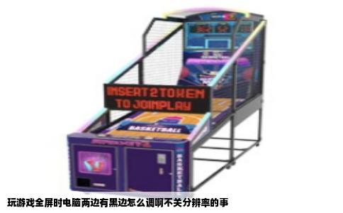 玩游戏全屏时电脑两边有黑边怎么调啊不关分辨率的事