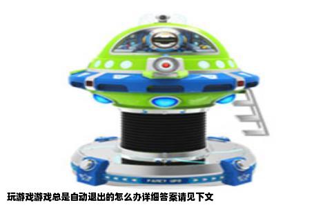 玩游戏游戏总是自动退出的怎么办详细答案请见下文